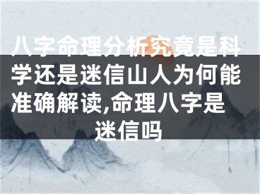 八字命理分析究竟是科学还是迷信山人为何能准确解读,命理八字是迷信吗