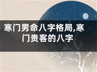 寒门男命八字格局,寒门贵客的八字