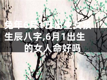 兔年6月1日出生女孩生辰八字,6月1出生的女人命好吗