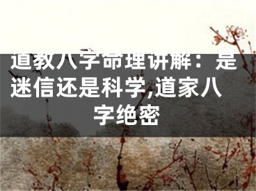 道教八字命理讲解：是迷信还是科学,道家八字绝密