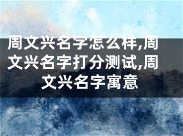 周文兴名字怎么样,周文兴名字打分测试,周文兴名字寓意