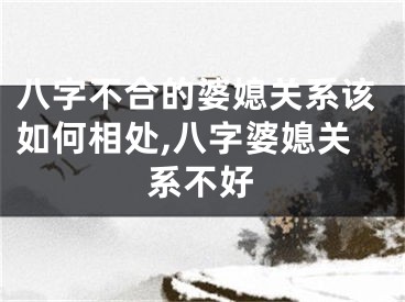 八字不合的婆媳关系该如何相处,八字婆媳关系不好
