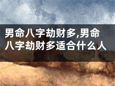 男命八字劫财多,男命八字劫财多适合什么人