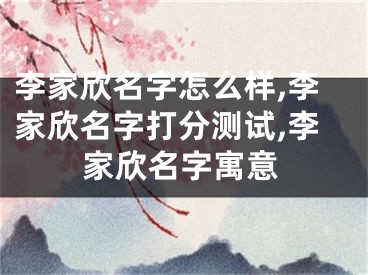 李家欣名字怎么样,李家欣名字打分测试,李家欣名字寓意