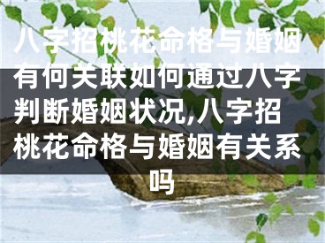 八字招桃花命格与婚姻有何关联如何通过八字判断婚姻状况,八字招桃花命格与婚姻有关系吗