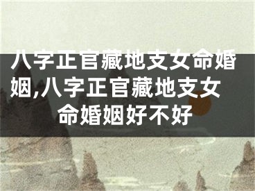 八字正官藏地支女命婚姻,八字正官藏地支女命婚姻好不好