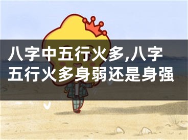 八字中五行火多,八字五行火多身弱还是身强