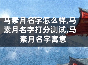 马素月名字怎么样,马素月名字打分测试,马素月名字寓意