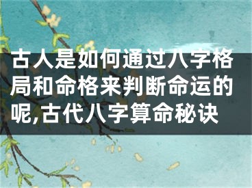古人是如何通过八字格局和命格来判断命运的呢,古代八字算命秘诀