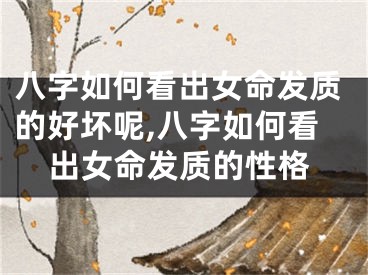 八字如何看出女命发质的好坏呢,八字如何看出女命发质的性格