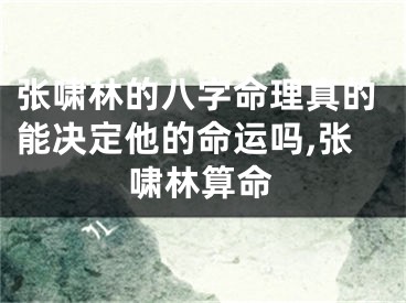 张啸林的八字命理真的能决定他的命运吗,张啸林算命