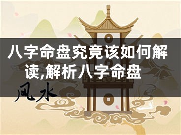 八字命盘究竟该如何解读,解析八字命盘