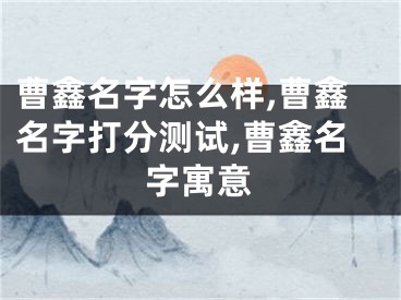 曹鑫名字怎么样,曹鑫名字打分测试,曹鑫名字寓意