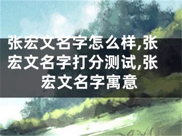 张宏文名字怎么样,张宏文名字打分测试,张宏文名字寓意