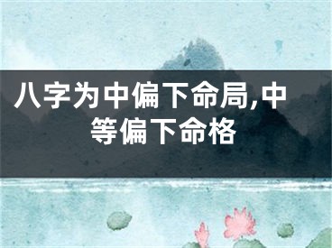 八字为中偏下命局,中等偏下命格