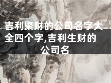 吉利聚财的公司名字大全四个字,吉利生财的公司名