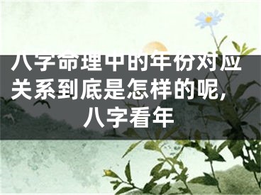 八字命理中的年份对应关系到底是怎样的呢,八字看年
