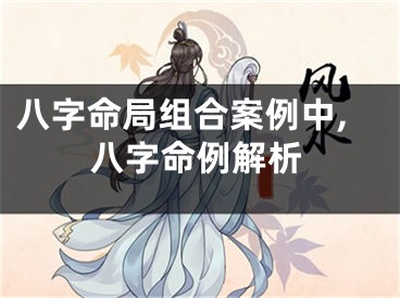 八字命局组合案例中,八字命例解析
