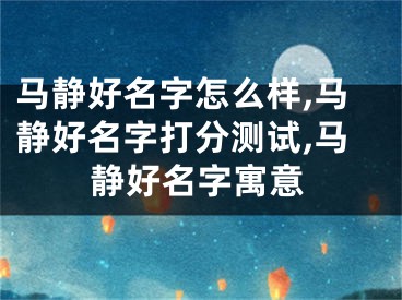 马静好名字怎么样,马静好名字打分测试,马静好名字寓意