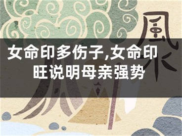 女命印多伤子,女命印旺说明母亲强势