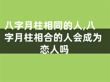 八字月柱相同的人,八字月柱相合的人会成为恋人吗