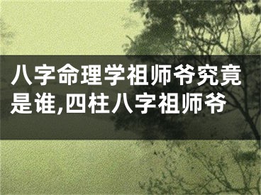 八字命理学祖师爷究竟是谁,四柱八字祖师爷