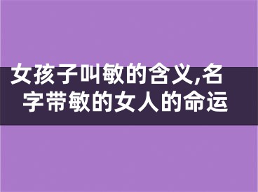 女孩子叫敏的含义,名字带敏的女人的命运
