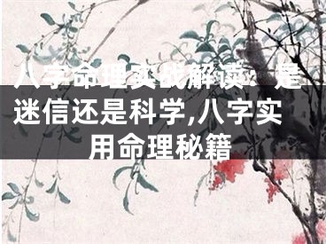 八字命理实战解读：是迷信还是科学,八字实用命理秘籍