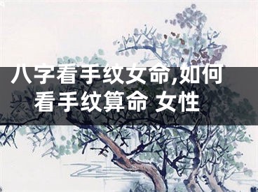 八字看手纹女命,如何看手纹算命 女性