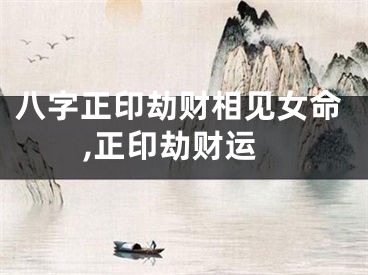 八字正印劫财相见女命,正印劫财运