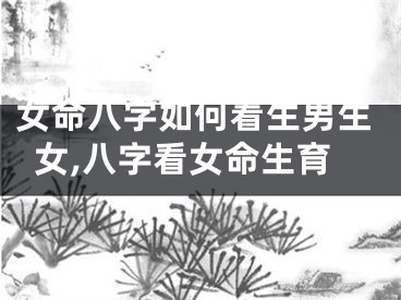 女命八字如何看生男生女,八字看女命生育