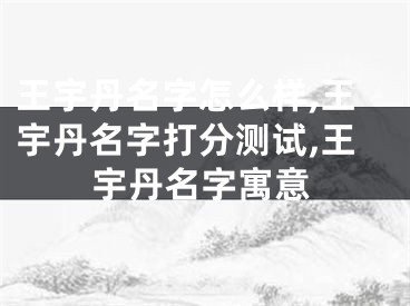 王宇丹名字怎么样,王宇丹名字打分测试,王宇丹名字寓意