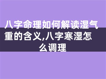 八字命理如何解读湿气重的含义,八字寒湿怎么调理
