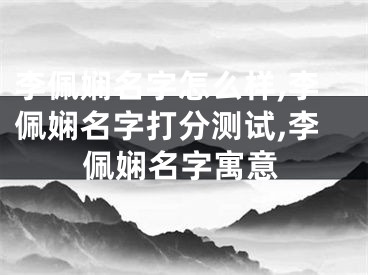 李佩娴名字怎么样,李佩娴名字打分测试,李佩娴名字寓意