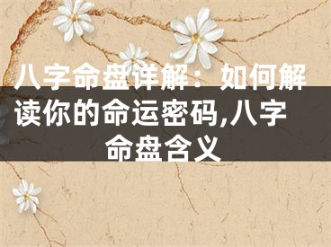 八字命盘详解：如何解读你的命运密码,八字命盘含义