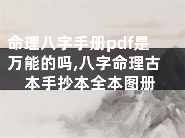 命理八字手册pdf是万能的吗,八字命理古本手抄本全本图册