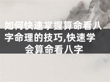 如何快速掌握算命看八字命理的技巧,快速学会算命看八字