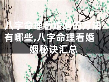 八字命理看婚姻的方法有哪些,八字命理看婚姻秘诀汇总