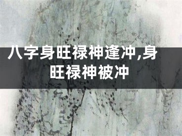 八字身旺禄神逢冲,身旺禄神被冲