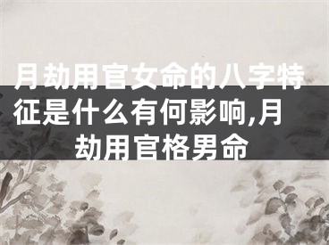 月劫用官女命的八字特征是什么有何影响,月劫用官格男命