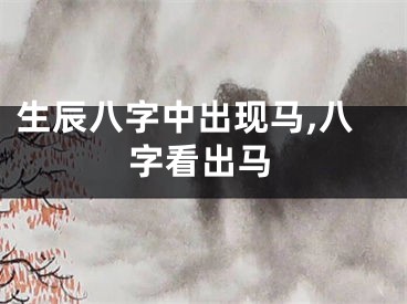 生辰八字中出现马,八字看出马