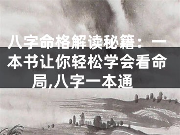 八字命格解读秘籍：一本书让你轻松学会看命局,八字一本通