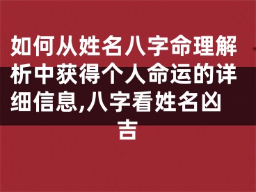 如何从姓名八字命理解析中获得个人命运的详细信息,八字看姓名凶吉