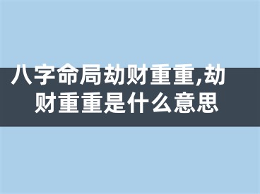 八字命局劫财重重,劫财重重是什么意思