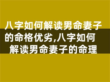 八字如何解读男命妻子的命格优劣,八字如何解读男命妻子的命理