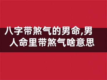 八字带煞气的男命,男人命里带煞气啥意思
