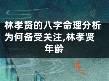 林孝贤的八字命理分析为何备受关注,林孝贤年龄