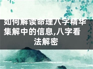 如何解读命理八字精华集解中的信息,八字看法解密