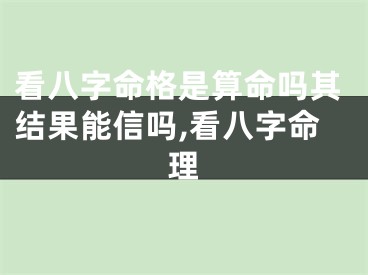 看八字命格是算命吗其结果能信吗,看八字命理