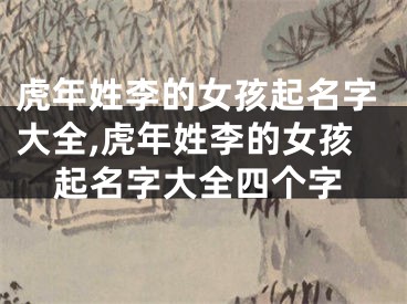 虎年姓李的女孩起名字大全,虎年姓李的女孩起名字大全四个字